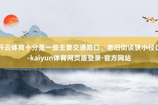 开云体育十分是一些主要交通路口、老旧街谈狭小径口-kaiyun体育网页版登录·官方网站