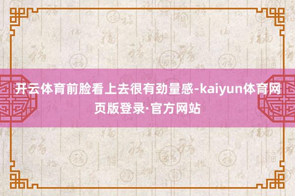 开云体育前脸看上去很有劲量感-kaiyun体育网页版登录·官方网站