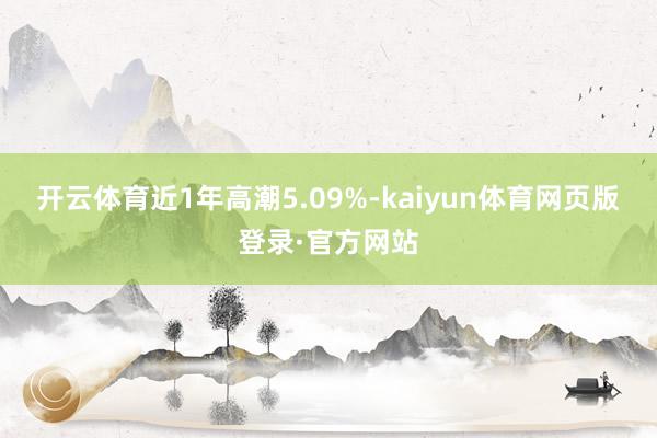 开云体育近1年高潮5.09%-kaiyun体育网页版登录·官方网站