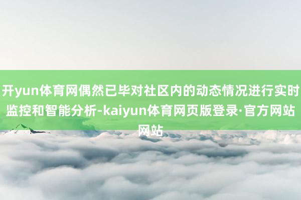 开yun体育网偶然已毕对社区内的动态情况进行实时监控和智能分析-kaiyun体育网页版登录·官方网站