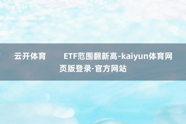 云开体育        ETF范围翻新高-kaiyun体育网页版登录·官方网站