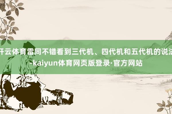 开云体育雷同不错看到三代机、四代机和五代机的说法-kaiyun体育网页版登录·官方网站