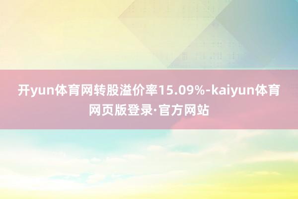 开yun体育网转股溢价率15.09%-kaiyun体育网页版登录·官方网站